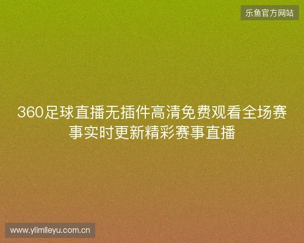 360足球直播无插件高清免费观看全场赛事实时更新精彩赛事直播