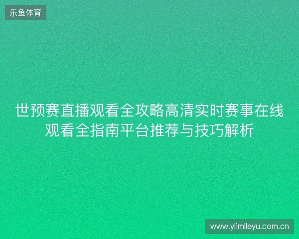 世预赛直播观看全攻略高清实时赛事在线观看全指南平台推荐与技巧解析